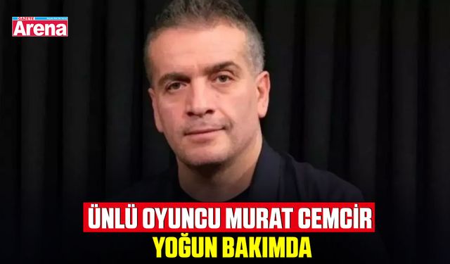 Ünlü oyuncu Murat Cemcir yoğun bakımda