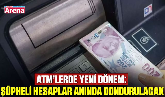 ATM’lerde yeni dönem: Şüpheli hesaplar anında dondurulacak