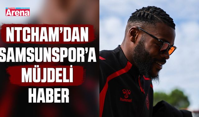 Ntcham’dan Samsunspor’a müjdeli haber