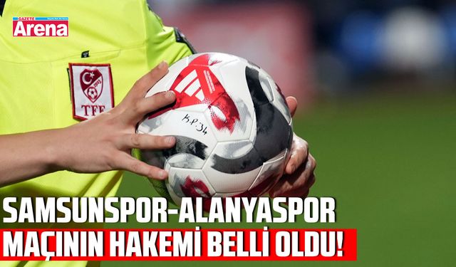 Samsunspor - Alanyaspor mücadelesinin hakemi belli oldu!