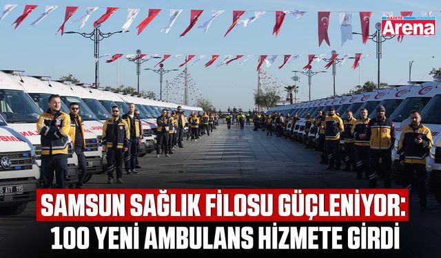 Samsun sağlık filosu güçleniyor: 100 Yeni Ambulans hizmete girdi
