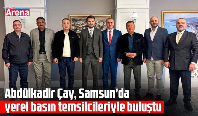Abdulkadir Çay, Samsun’da yerel basın temsilcileriyle buluştu
