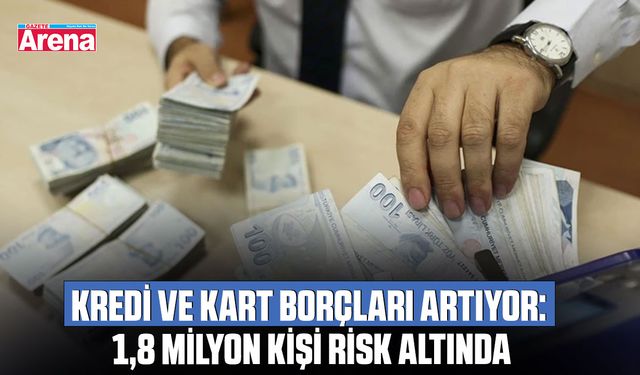 Kredi ve kart borçları artıyor: 1,8 Milyon kişi risk altında
