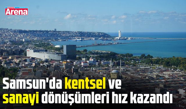 Samsun'da kentsel ve sanayi dönüşümleri hız kazandı