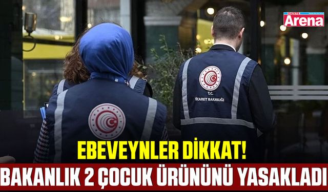 Ebeveynler dikkat! Bakanlık 2 çocuk ürününü yasakladı