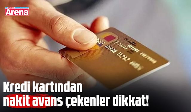 Kredi kartından nakit avans çekenler dikkat!