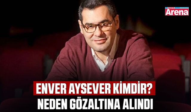 Enver Aysever kimdir? Neden gözaltına alındı