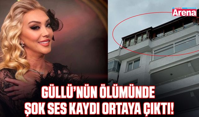 Güllü’nün ölümünde şok ses kaydı ortaya çıktı!