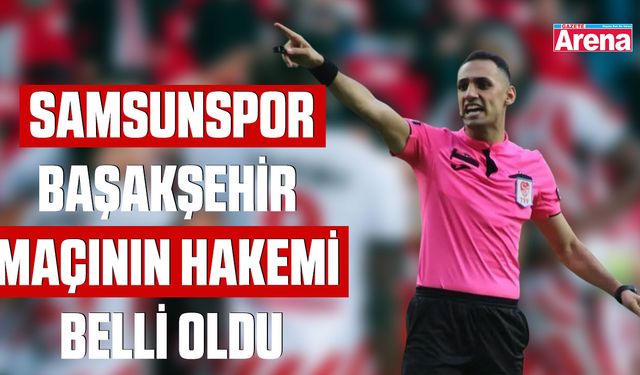 Samsunspor-Başakşehir maçının hakemi belli oldu
