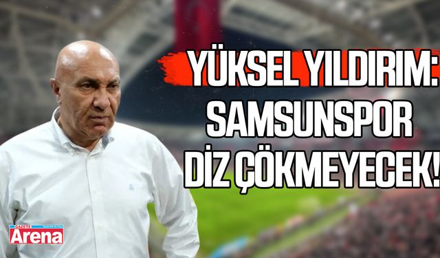 Yıldırım: Samsunspor diz çökmeyecek!