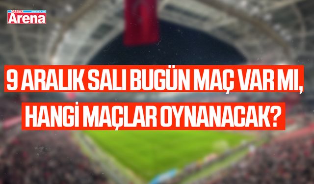 9 Aralık Salı maç var mı, hangi maçlar oynanacak?