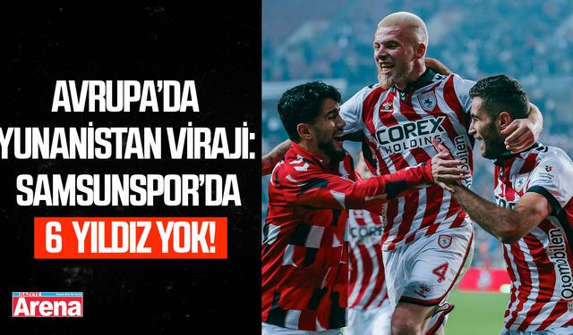 Avrupa’da Yunanistan virajı: Samsunspor’da 6 yıldız yok!