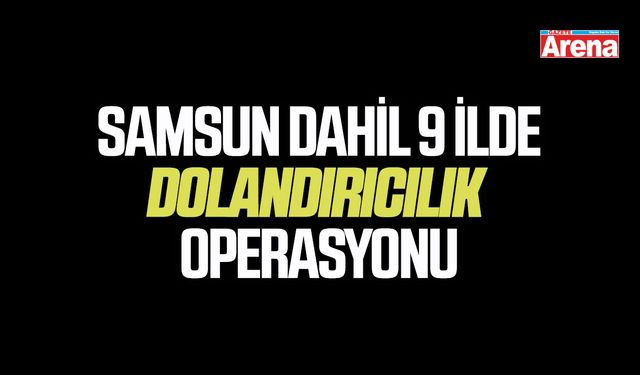 Samsun dahil  9 ilde dolandırıcılık operasyonu