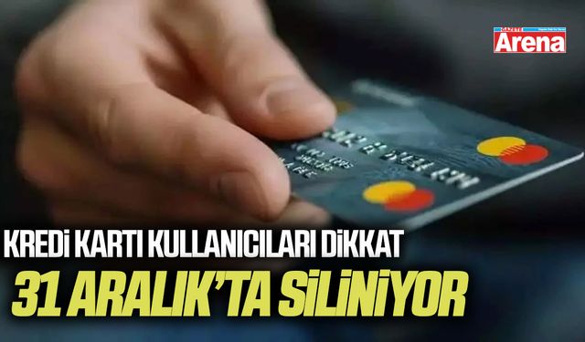 Kredi Kartı kullanıcıları dikkat: 31 Aralık’ta siliniyor