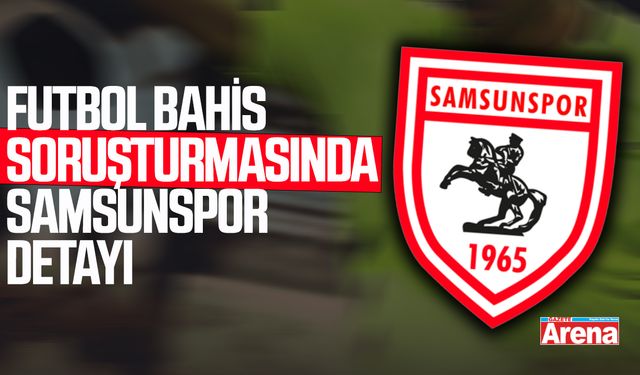 Futbolda bahis soruşturmasında Samsunspor detayı