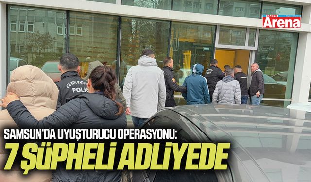 Samsun’da uyuşturucu operasyonu: 7 şüpheli adliyede