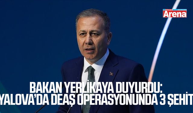 Bakan Yerlikaya duyurdu: Yalova’da DEAŞ operasyonunda 3 şehit