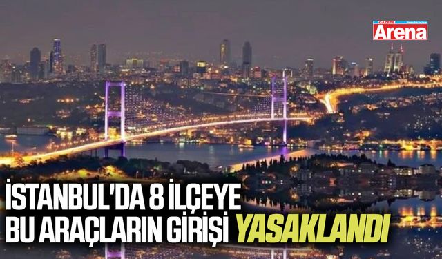 İstanbul'da 8 ilçeye bu araçların girişi yasaklandı