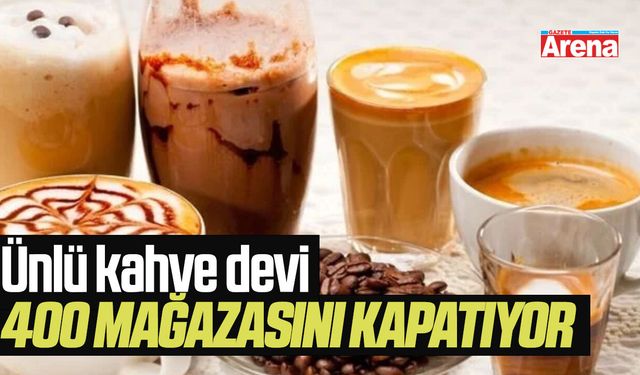 Ünlü kahve devi 400 mağazasını kapatıyor