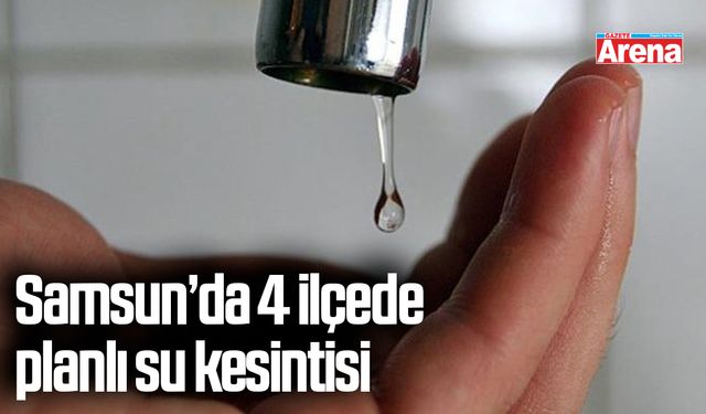 Samsun’da 4 ilçede planlı su kesintisi