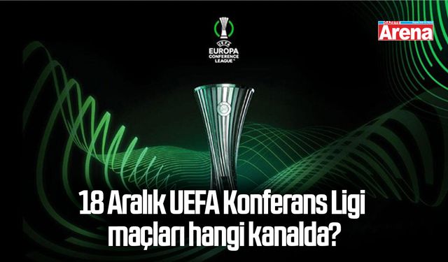 18 Aralık UEFA Konferans Ligi maçları hangi kanalda?