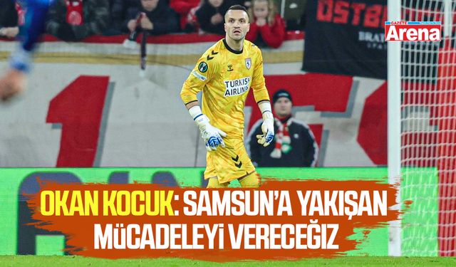 Okan Kocuk: Samsun’a yakışan mücadeleyi vereceğiz