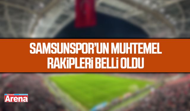 Samsunspor’un muhtemel rakipleri belli oldu