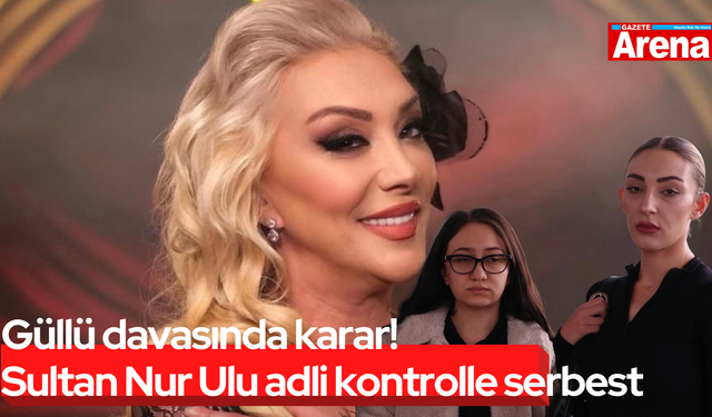 Güllü davasında karar! Sultan Nur Ulu adli kontrolle serbest