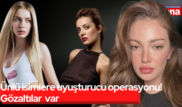 Ünlü isimlere uyuşturucu operasyonu! Gözaltılar var