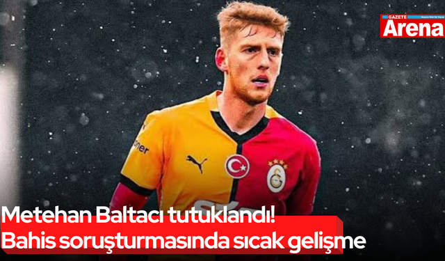 Metehan Baltacı tutuklandı! Bahis soruşturmasında sıcak gelişme