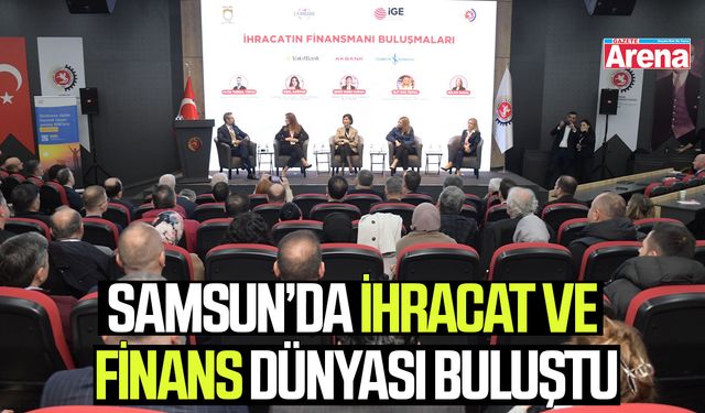 Samsun’da ihracat ve finans dünyası buluştu