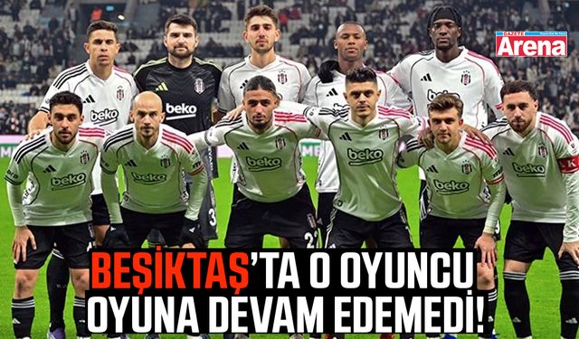 Beşiktaş’ta o oyuncu oyuna devam edemedi!