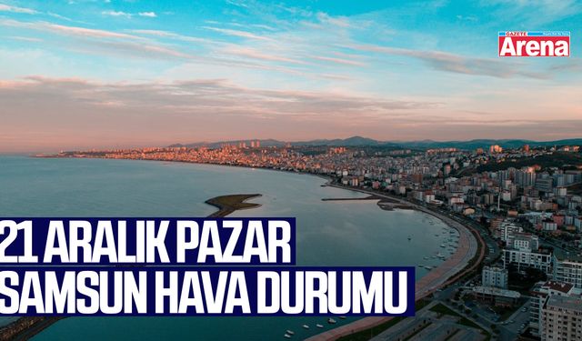21 Aralık Pazar Samsun hava durumu