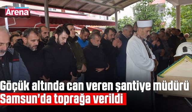 Göçük altında can veren şantiye müdürü Samsun'da toprağa verildi