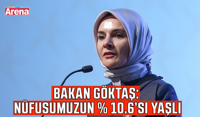 Bakan Göktaş: Nüfusumuzun % 10.6’sı yaşlı