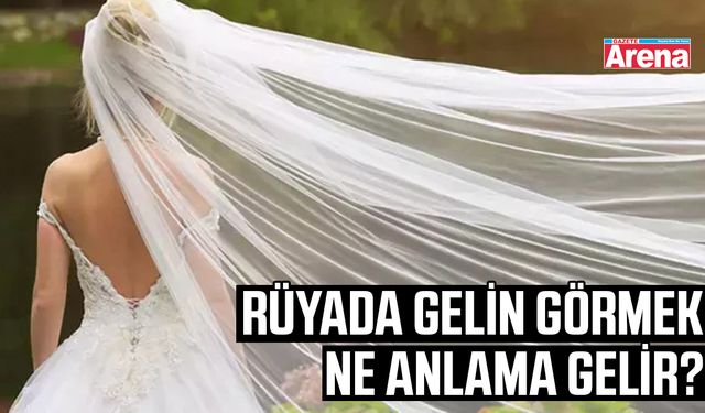 Rüyada gelin görmek ne anlama gelir?