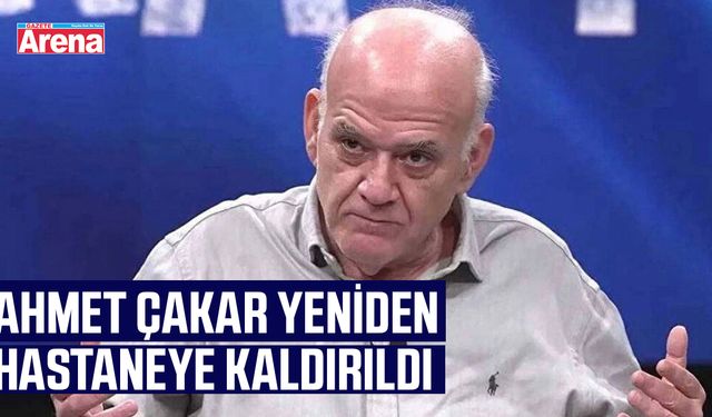 Ahmet Çakar yeniden hastaneye kaldırıldı