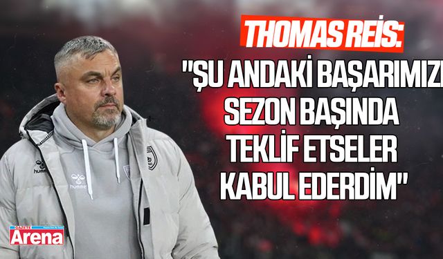 Reis: "Şu andaki başarımızı sezon başında teklif etseler kabul ederdim"