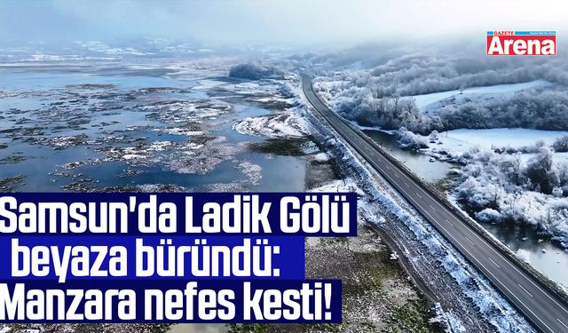 Samsun'da Ladik Gölü beyaza büründü: Manzara nefes kesti!