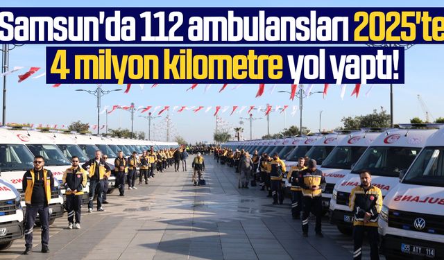 Samsun'da 112 ambulansları 2025'te 4 milyon kilometre yol yaptı!