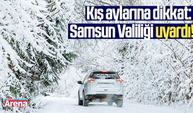 Kış aylarına dikkat: Samsun Valiliği uyardı!