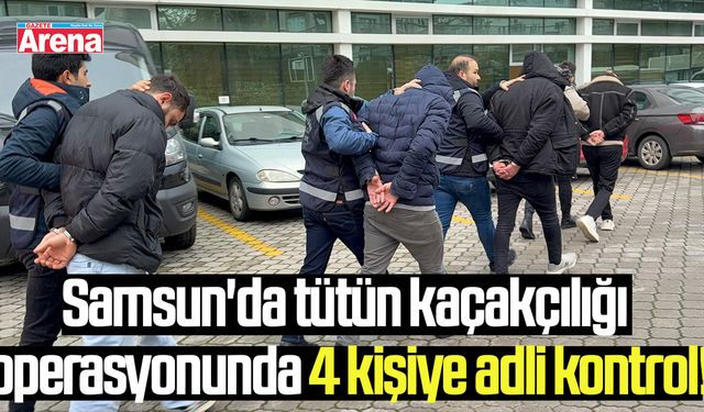 Samsun'da tütün kaçakçılığı operasyonunda 4 kişiye adli kontrol!