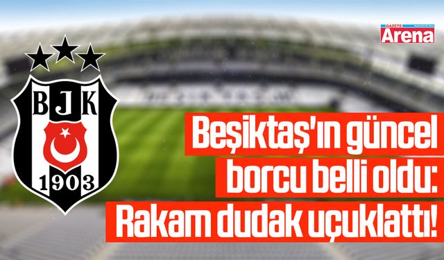 Beşiktaş'ın güncel borcu belli oldu!