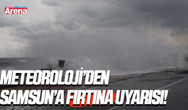 Meteoroloji uyardı: Samsun'da denizlerde fırtına!