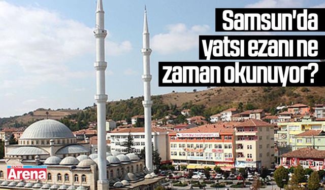 Samsun'da yatsı ezanı ne zaman okunuyor?