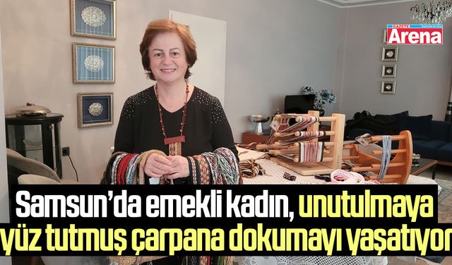 Samsun’da emekli kadın, unutulmaya yüz tutmuş çarpana dokumayı yaşatıyor