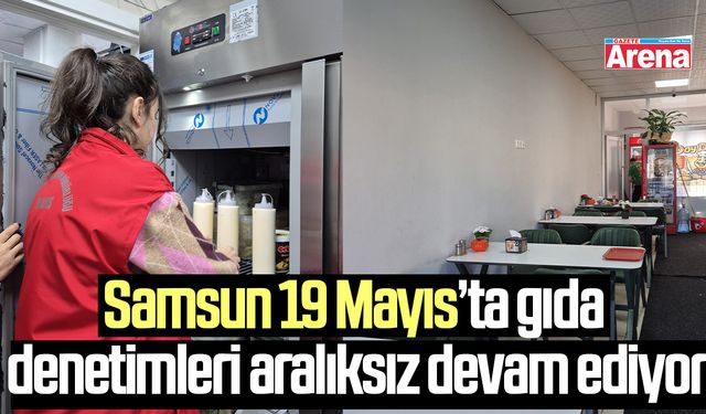 Samsun 19 Mayıs’ta gıda denetimleri aralıksız devam ediyor