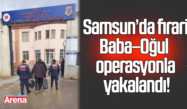 Samsun'da firari baba-oğul yakalandı!