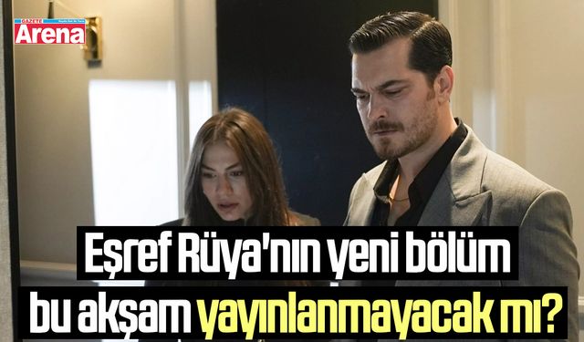 Eşref Rüya'nın yeni bölüm bu akşam yayınlanmayacak mı?