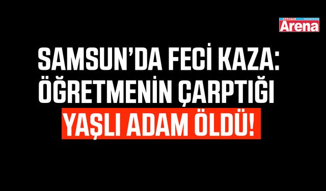 Samsun'da öğretmen yaşlı adama çarptı!